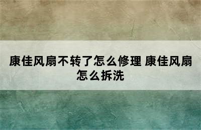 康佳风扇不转了怎么修理 康佳风扇怎么拆洗